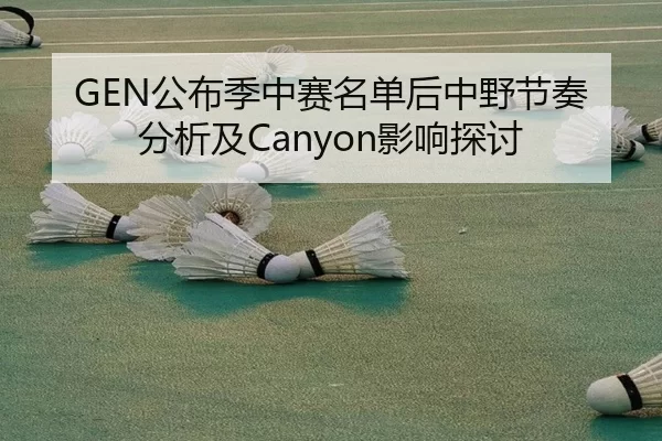 GEN公布季中赛名单后中野节奏分析及Canyon影响探讨