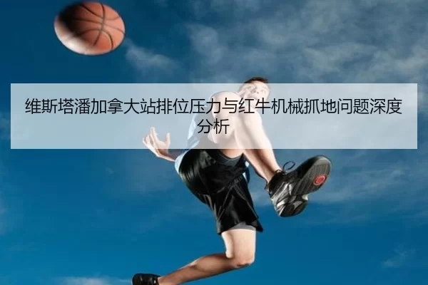 维斯塔潘加拿大站排位压力与红牛机械抓地问题深度分析
